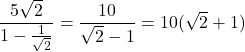 \dfrac{5\sqrt2}{1-\frac{1}{\sqrt2}}=\dfrac{10}{\sqrt2-1}=10(\sqrt2+1)