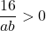 \dfrac{16}{ab}>0