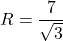 R=\dfrac{7}{\sqrt3}