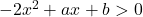 -2x^2+ax+b>0