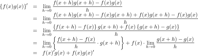 \begin{array}{lll}\left\{f(x)g(x)\right\}'&=&\displaystyle \lim_{h\to0}\dfrac{f(x+h)g(x+h)-f(x)g(x)}{h}\\&=&\displaystyle \lim_{h\to0}\dfrac{f(x+h)g(x+h)-f(x)g(x+h)+f(x)g(x+h)-f(x)g(x)}{h}\\&=&\displaystyle \lim_{h\to0}\dfrac{\left\{f(x+h)-f(x)\right\}g(x+h)+f(x)\left\{g(x+h)-g(x)\right\}}{h}\\&=&\displaystyle \lim_{h\to0}\left\{\dfrac{f(x+h)-f(x)}{h}\cdot g(x+h)\right\}+f(x)\cdot\displaystyle \lim_{h\to0}\dfrac{g(x+h)-g(x)}{h}\\&=&f(x)'g(x)+f(x)g(x)'\end{array}