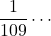 \dfrac{1}{109}\cdots