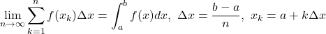 Rendered by QuickLaTeX.com \displaystyle \lim_{n \to \infty}\displaystyle \sum_{k=1}^n f(x_k)\Delta x=\int_{a}^{b}f(x)dx,\ \Delta x=\displaystyle \frac{b-a}{n},\ x_k=a+k\Delta x