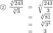 \begin{array}{ccc}\textcircled{\scriptsize 2}\hspace{2mm}\dfrac{\sqrt[4]{243}}{\sqrt[4]{3}}&=&\sqrt[4]{\dfrac{243}{3}}\\&=&\sqrt[4]{81}\\&=&\sqrt[4]{3^4}\\&=&3\end{arry}