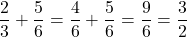 \dfrac23+\dfrac56=\dfrac46+\dfrac56=\dfrac96=\dfrac32