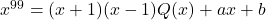 x^{99}=(x+1)(x-1)Q(x)+ax+b