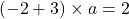 (-2+3)\times a=2