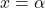 x=\alpha