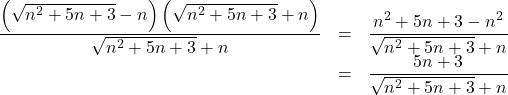 Rendered by QuickLaTeX.com \begin{array}{lll}\dfrac{\left(\sqrt{n^2+5n+3}-n\right)\left(\sqrt{n^2+5n+3}+n\right)}{\sqrt{n^2+5n+3}+n}&=&\dfrac{n^2+5n+3-n^2}{\sqrt{n^2+5n+3}+n}\\&=&\dfrac{5n+3}{\sqrt{n^2+5n+3}+n}\end{array}
