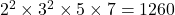 2^2\times3^2\times5\times7=1260