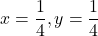 x=\dfrac14, y=\dfrac14