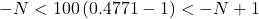 -N<100\left(0.4771-1\right)<-N+1
