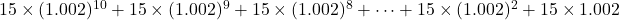 15\times(1.002)^{10}+15\times(1.002)^9+15\times(1.002)^8+\cdots+15\times(1.002)^2+15\times1.002