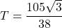 T=\dfrac{105\sqrt3}{38}