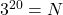 3^{20}=N