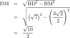 \begin{array}{lll}\mathrm{DM}&=&\sqrt{\mathrm{BD}^2-\mathrm{BM}^2}\\&=&\sqrt{\left(\sqrt7\right)^2-\left(\dfrac{3\sqrt2}{2}\right)^2}\\&=&\dfrac{\sqrt{10}}{2}\end{array}