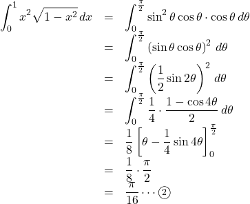 \begin{array}{lll}\displaystyle \int_0^1 x^2\sqrt{1-x^2}\,dx&=&\displaystyle \int_0^\frac{\pi}{2} \sin^2\theta\cos\theta\cdot\cos\theta\,d\theta\\&=&\displaystyle \int_0^\frac{\pi}{2}\left(\sin\theta\cos\theta\right)^2\, d\theta\\&=&\displaystyle \int_0^\frac{\pi}{2}\left(\dfrac12\sin2\theta\right)^2\, d\theta\\&=&\displaystyle \int_0^\frac{\pi}{2}\dfrac{1}{4}\cdot\dfrac{1-\cos4\theta}{2}\, d\theta\\&=&\dfrac{1}{8}\left[\theta-\dfrac14\sin4\theta\right]_0^{\frac{\pi}{2}}\\&=&\dfrac18\cdot\dfrac{\pi}{2}\\&=&\dfrac{\pi}{16}\cdots\maru2\end{array}