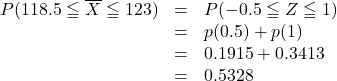 \begin{array}{lll}P(118.5\leqq \overline{X}\leqq 123)&=&P(-0.5\leqq Z\leqq 1)\\&=&p(0.5)+p(1)\\&=&0.1915+0.3413\\&=&0.5328\end{array}