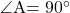 \kaku{A}=90\Deg