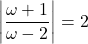 \left|\dfrac{\omega+1}{\omega-2}\right|=2