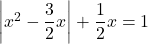 \left|x^2-\dfrac32x\right|+\dfrac12x=1