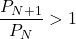 \dfrac{P_{N+1}}{P_N}>1