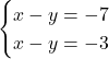 \begin{eqnarray*} \begin{cases}x - y = -7 \\x - y = -3    \end{cases} \end{eqnarray*}