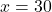 x=30