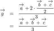 Rendered by QuickLaTeX.com \begin{array}{lll}\overrightarrow{ \mathstrut g}&=&\dfrac{\overrightarrow{ \mathstrut a}+2\cdot\dfrac{\overrightarrow{ \mathstrut b}+\overrightarrow{ \mathstrut c}}{2}}{3}\\&=&\dfrac{\overrightarrow{ \mathstrut a}+\overrightarrow{ \mathstrut b}+\overrightarrow{ \mathstrut c}}{3}\end{array}