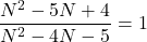 \dfrac{N^2-5N+4}{N^2-4N-5}=1