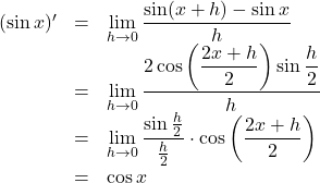 \begin{array}{lll}(\sin x)'&=&\displaystyle \lim_{h\to 0}\dfrac{\sin(x+h)-\sin x}{h}\\&=&\displaystyle \lim_{h\to 0}\dfrac{2\cos\left(\dfrac{2x+h}{2}\right)\sin\dfrac{h}{2}}{h}\\&=&\displaystyle \lim_{h\to 0}\dfrac{\sin\frac{h}{2}}{\frac{h}{2}}\cdot\cos\left(\dfrac{2x+h}{2}\right)\\&=&\cos x\end{array}