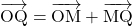 \overrightarrow{ \mathstrut  \text{OQ}}=\overrightarrow{ \mathstrut  \text{OM}}+ \overrightarrow{ \mathstrut  \text{MQ}}