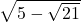 \sqrt{5-\sqrt{21}}