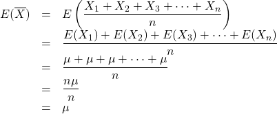 \begin{array}{lll}E(\overline{X})&=&E\left(\dfrac{X_1+X_2+X_3+\cdots+X_n}{n}\right)\\&=&\dfrac{E(X_1)+E(X_2)+E(X_3)+\cdots+E(X_n)}{n}\\&=&\dfrac{\mu+\mu+\mu+\cdots+\mu}{n}\\&=&\dfrac{n\mu}{n}\\&=&\mu\end{array}