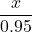 \dfrac{x}{0.95}