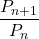 \dfrac{P_{n+1}}{P_n}