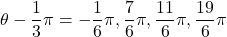 \theta-\dfrac13\pi=-\dfrac16\pi, \dfrac76\pi, \dfrac{11}{6}\pi, \dfrac{19}{6}\pi