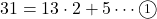 31=13\cdot2+5\cdots\maru1