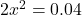 2x^2=0.04