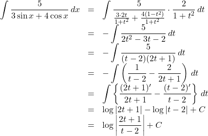 \begin{array}{lll}\displaystyle\int\dfrac{5}{3\sin x+4\cos x}\, dx&=&\displaystyle\int\dfrac{5}{\frac{3\cdot2t}{1+t^2}+\frac{4(1-t^2)}{1+t^2}}\cdot\dfrac{2}{1+t^2}\, dt\\&=&-\displaystyle\int\dfrac{5}{2t^2-3t-2}\,dt\\&=&-\displaystyle\int\dfrac{5}{(t-2)(2t+1)}\, dt\\&=&-\displaystyle\int\left(\dfrac{1}{t-2}-\dfrac{2}{2t+1}\right)\,dt\\&=&\displaystyle\int\left\{\dfrac{(2t+1)'}{2t+1}-\dfrac{(t-2)'}{t-2}\right\}\,dt\\&=&\log\left|2t+1\right|-\log\left|t-2\right|+C\\&=&\log\left|\dfrac{2t+1}{t-2}\right|+C\end{array}