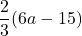 \dfrac{2}{3}(6a-15)