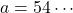 a=54\cdots