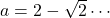 a=2-\sqrt2\cdots