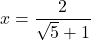 x=\dfrac{2}{\sqrt{5}+1}