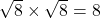 \sqrt8\times\sqrt8=8