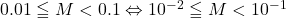 0.01\leqq M<0.1\Leftrightarrow10^{-2}\leqq M<10^{-1}