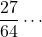 \dfrac{27}{64}\cdots