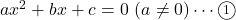 ax^2+bx+c=0\ (a\neq0)\cdots\textcircled{\scriptsize 1}