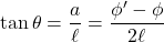 \tan \theta=\dfrac{a}{\ell}=\dfrac{\phi '-\phi}{2\ell}
