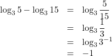 \begin{array}{lll}\log_3{5}-\log_3{15}&=&\log_3\dfrac{5}{15}\\&=&\log_3\dfrac13\\&=&\log_3{3^{-1}}\\&=&-1\end{array}